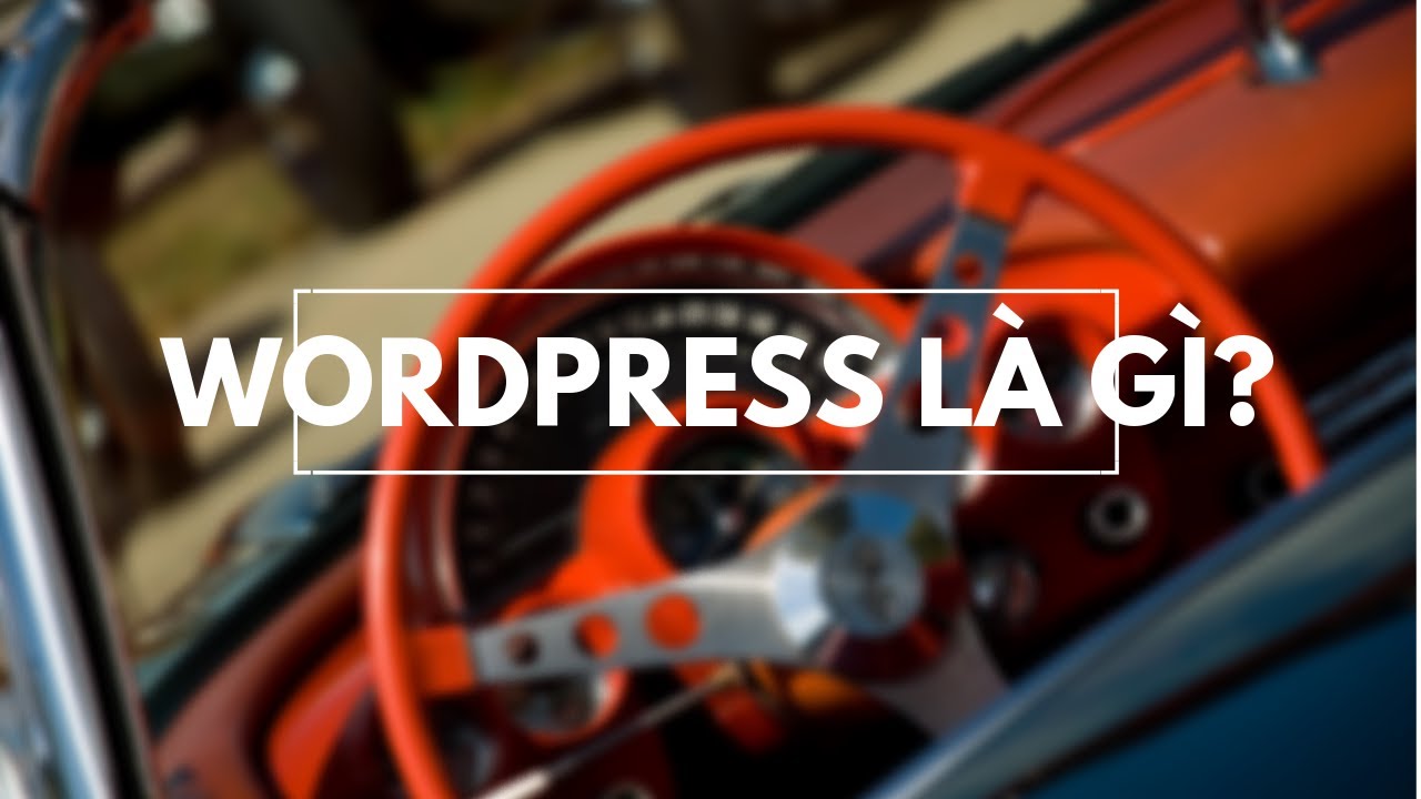 Wordpress là gì? Các ưu điểm nổi bật khi sử dụng làm website là gì?
